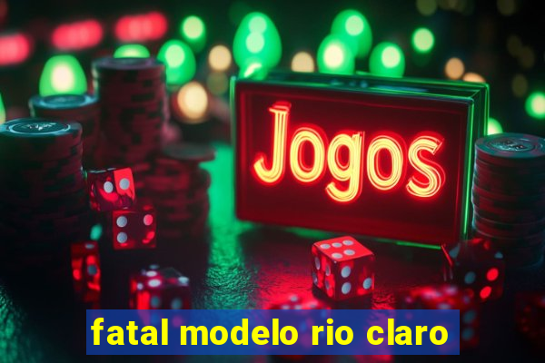 fatal modelo rio claro